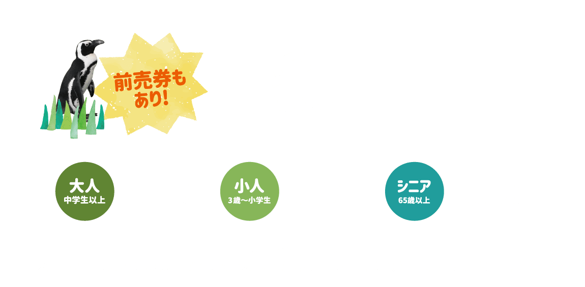 前売券もあり! 大人中学生以上2,700円 小人3歳〜小学生1,500円 シニア65歳以上1,500円